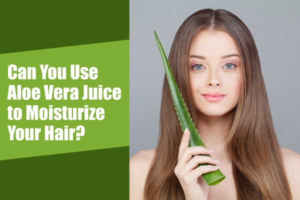 Can You Use Aloe Vera Juice to Moisturize Your Hair